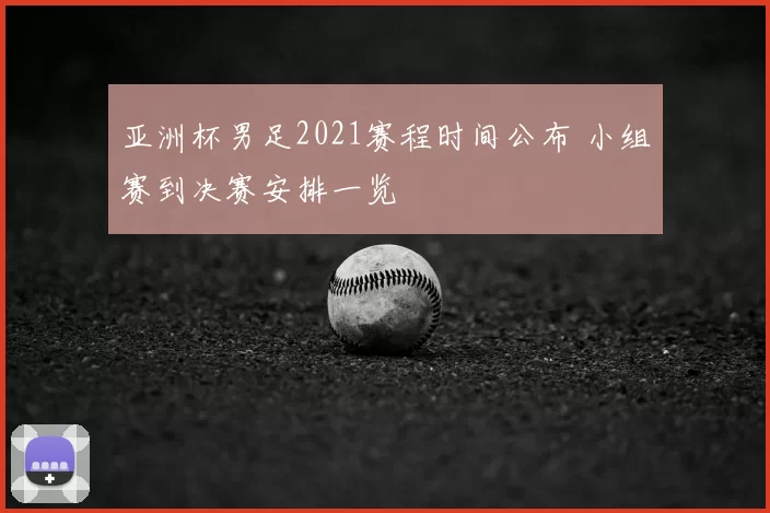 亚洲杯男足2021赛程时间公布 小组赛到决赛安排一览