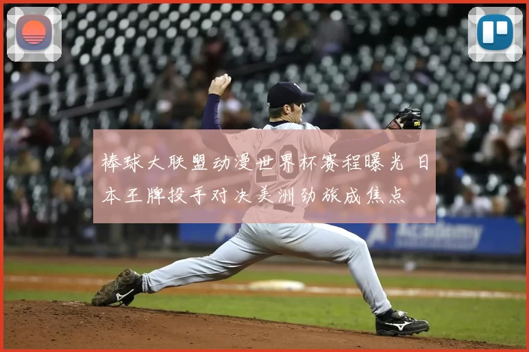 棒球大联盟动漫世界杯赛程曝光 日本王牌投手对决美洲劲旅成焦点