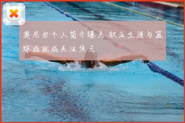 奥尼尔个人简介曝光 职业生涯与篮球成就成关注焦点