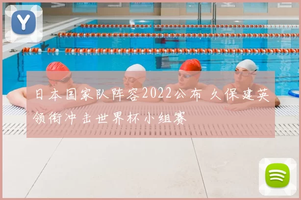 日本国家队阵容2022公布 久保建英领衔冲击世界杯小组赛