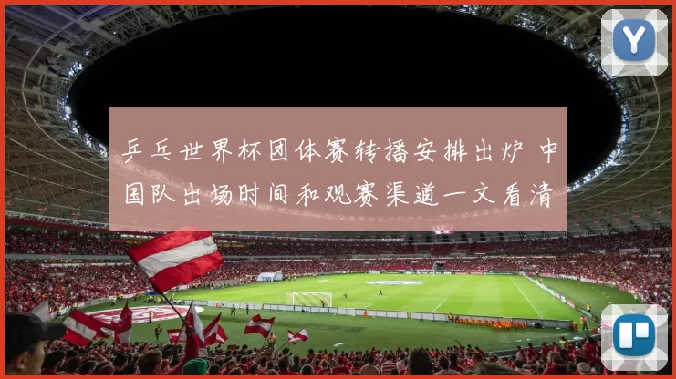 乒乓世界杯团体赛转播安排出炉 中国队出场时间和观赛渠道一文看清