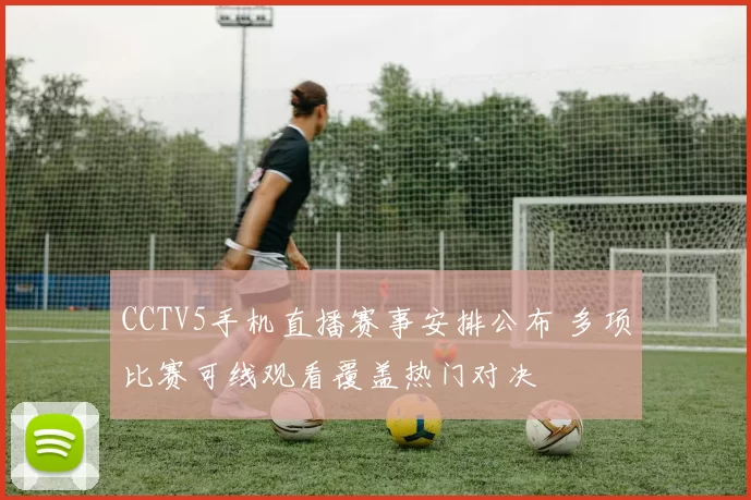 CCTV5手机直播赛事安排公布 多项比赛可线观看覆盖热门对决