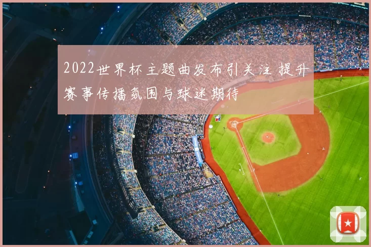 2022世界杯主题曲发布引关注 提升赛事传播氛围与球迷期待
