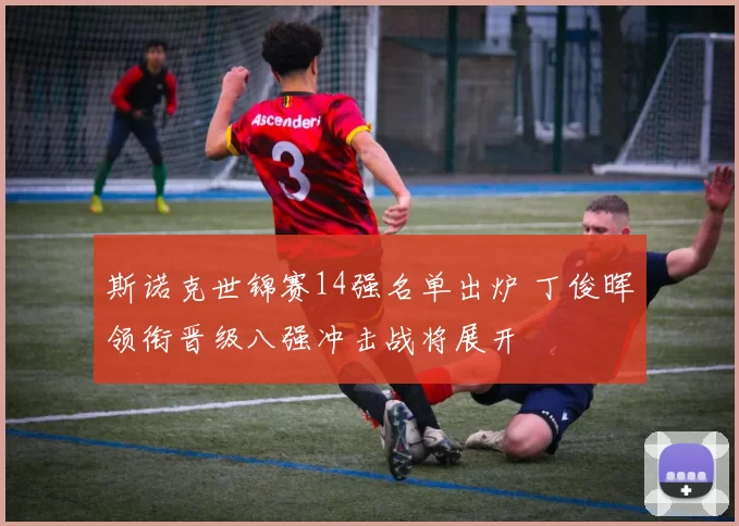 斯诺克世锦赛14强名单出炉 丁俊晖领衔晋级八强冲击战将展开