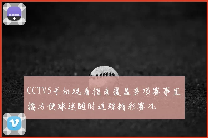 CCTV5手机观看指南覆盖多项赛事直播方便球迷随时追踪精彩赛况
