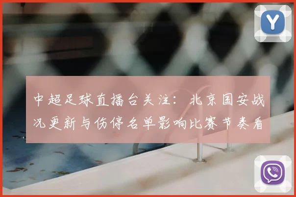中超足球直播台关注:北京国安战况更新与伤停名单影响比赛节奏看点