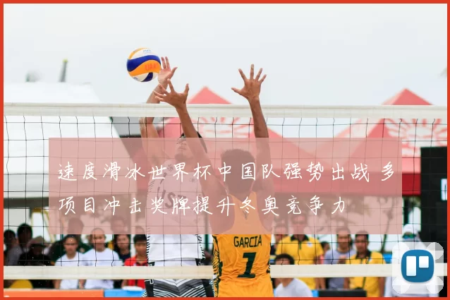 速度滑冰世界杯中国队强势出战 多项目冲击奖牌提升冬奥竞争力