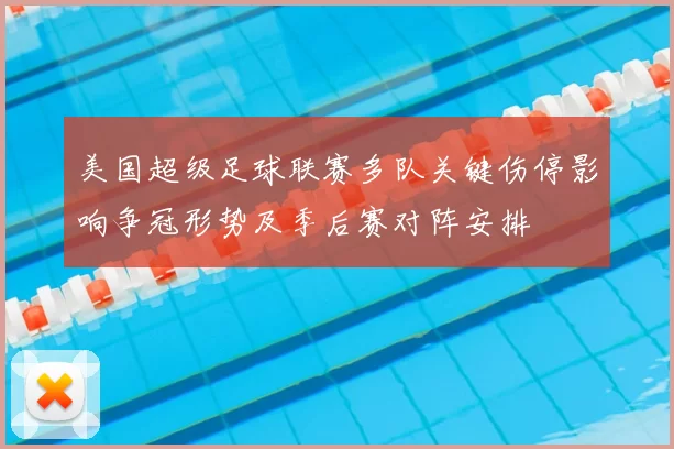 美国超级足球联赛多队关键伤停影响争冠形势及季后赛对阵安排