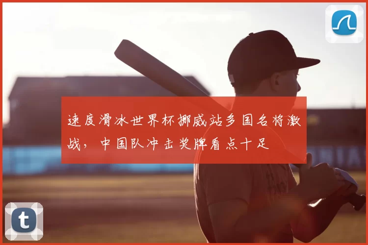 速度滑冰世界杯挪威站多国名将激战，中国队冲击奖牌看点十足