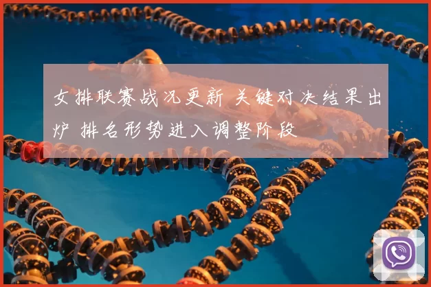 女排联赛战况更新 关键对决结果出炉 排名形势进入调整阶段