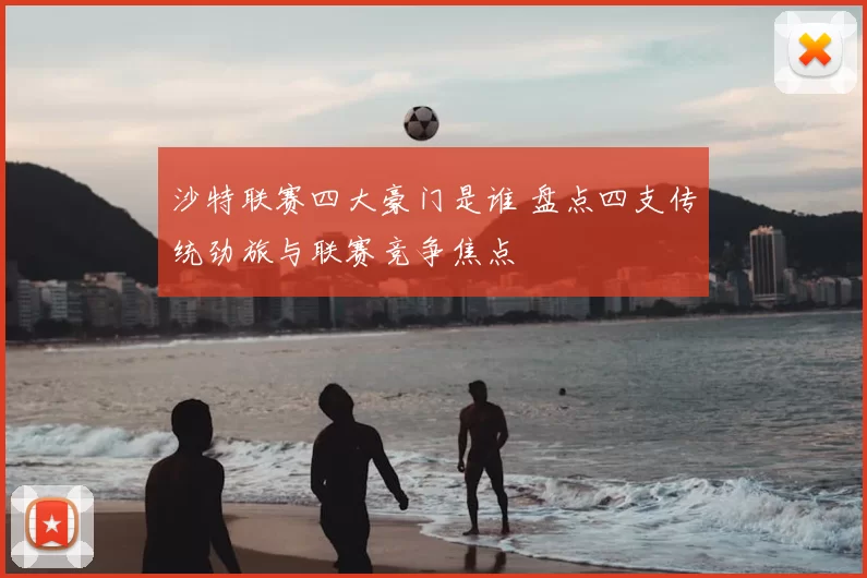沙特联赛四大豪门是谁 盘点四支传统劲旅与联赛竞争焦点