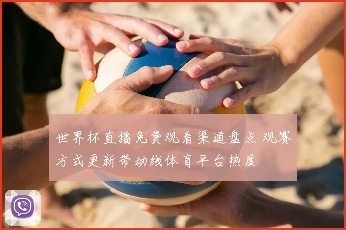 世界杯直播免费观看渠道盘点 观赛方式更新带动线体育平台热度