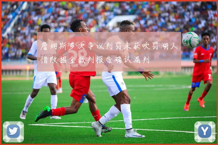 詹姆斯多次争议判罚未获吹罚湖人惜败掘金裁判报告确认漏判