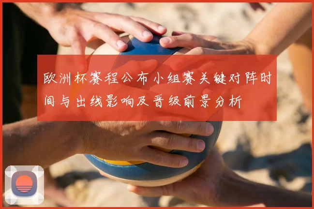 欧洲杯赛程公布小组赛关键对阵时间与出线影响及晋级前景分析