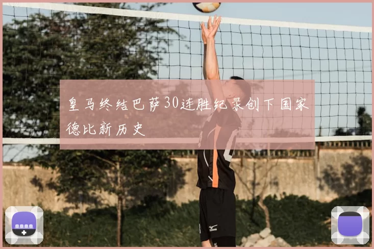 皇马终结巴萨30连胜纪录创下国家德比新历史