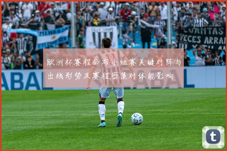 欧洲杯赛程公布小组赛关键对阵与出线形势及赛程密集对体能影响