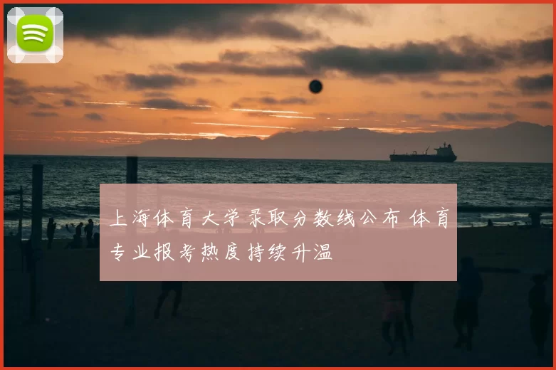 上海体育大学录取分数线公布 体育专业报考热度持续升温